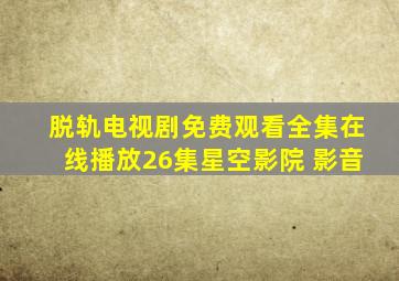 脱轨电视剧免费观看全集在线播放26集星空影院 影音